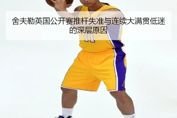 舍夫勒英国公开赛推杆失准与连续大满贯低迷的深层原因