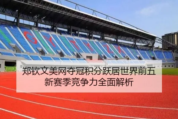 郑钦文美网夺冠积分跃居世界前五 新赛季竞争力全面解析