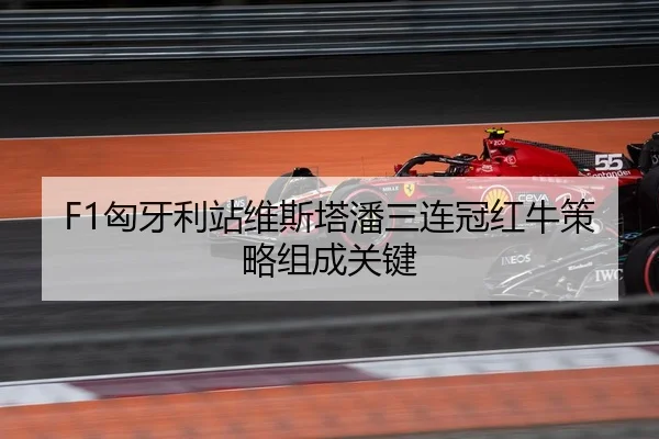 F1匈牙利站维斯塔潘三连冠红牛策略组成关键