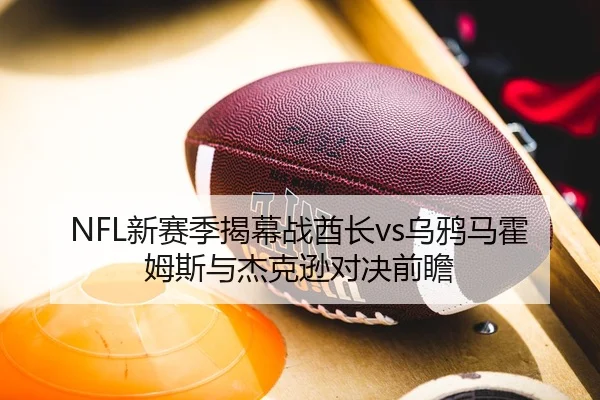 NFL新赛季揭幕战酋长vs乌鸦马霍姆斯与杰克逊对决前瞻