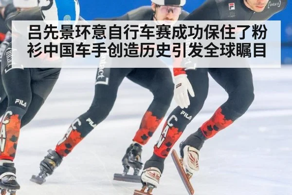 吕先景环意自行车赛成功保住了粉衫中国车手创造历史引发全球瞩目