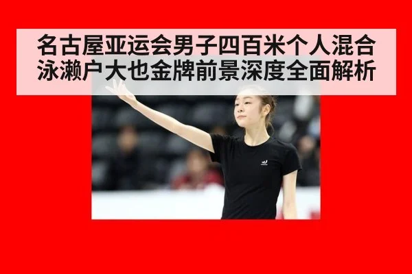 名古屋亚运会男子四百米个人混合泳濑户大也金牌前景深度全面解析